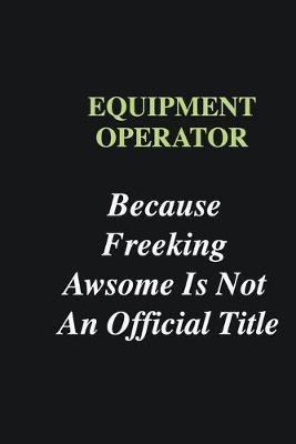 Book cover for Equipment Operator Because Freeking Awsome is Not An Official Title