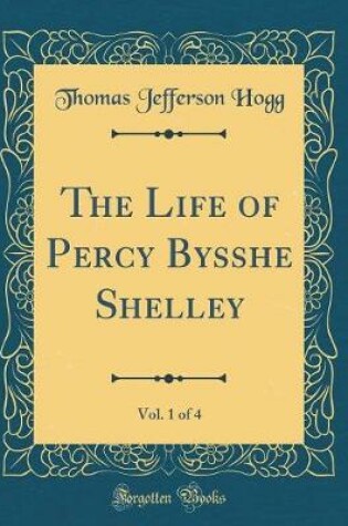Cover of The Life of Percy Bysshe Shelley, Vol. 1 of 4 (Classic Reprint)