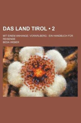 Cover of Das Land Tirol (2); Mit Einem Anhange Vorarlberg Ein Handbuch Fur Reisende