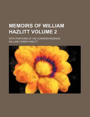 Book cover for Memoirs of William Hazlitt Volume 2; With Portions of His Correspondence