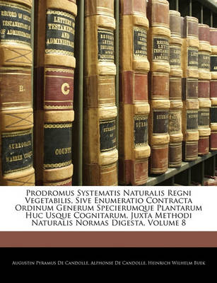 Book cover for Prodromus Systematis Naturalis Regni Vegetabilis, Sive Enumeratio Contracta Ordinum Generum Specierumque Plantarum Huc Usque Cognitarum, Juxta Methodi Naturalis Normas Digesta, Volume 8