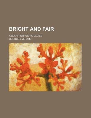 Book cover for Bright and Fair; A Book for Young Ladies