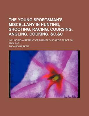 Book cover for The Young Sportsman's Miscellany in Hunting, Shooting, Racing, Coursing, Angling, Cocking,   Including a Reprint of Barker's Scarce Tract on Angling