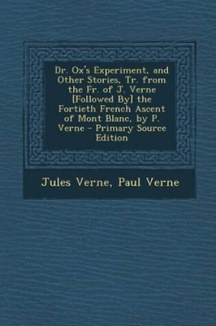 Cover of Dr. Ox's Experiment, and Other Stories, Tr. from the Fr. of J. Verne [Followed By] the Fortieth French Ascent of Mont Blanc, by P. Verne - Primary Sou