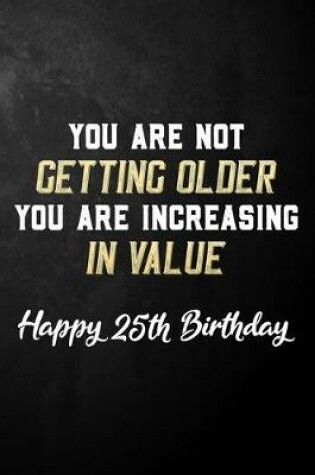 Cover of You Are Not Getting Older You Are Increasing In Value Happy 25th Birthday