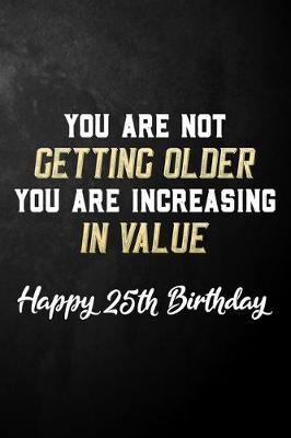 Book cover for You Are Not Getting Older You Are Increasing In Value Happy 25th Birthday