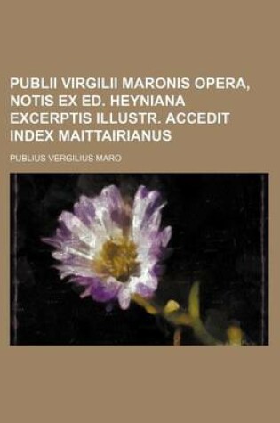 Cover of Publii Virgilii Maronis Opera, Notis Ex Ed. Heyniana Excerptis Illustr. Accedit Index Maittairianus