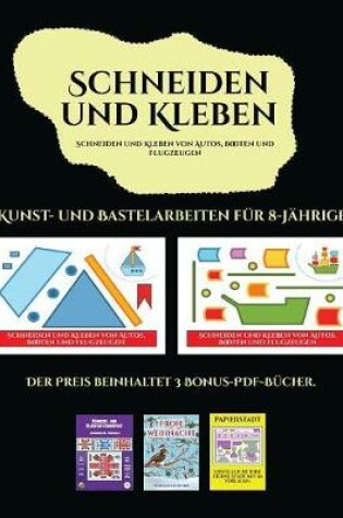 Cover of Kunst- und Bastelarbeiten für 8-Jährige (Schneiden und Kleben von Autos, Booten und Flugzeugen)