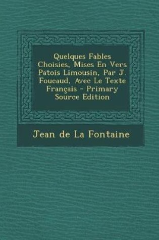 Cover of Quelques Fables Choisies, Mises En Vers Patois Limousin, Par J. Foucaud, Avec Le Texte Francais - Primary Source Edition