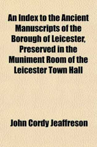 Cover of An Index to the Ancient Manuscripts of the Borough of Leicester, Preserved in the Muniment Room of the Leicester Town Hall