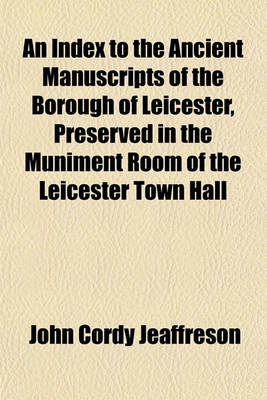 Book cover for An Index to the Ancient Manuscripts of the Borough of Leicester, Preserved in the Muniment Room of the Leicester Town Hall