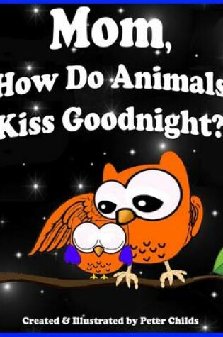 Cover of Mom, How Do Animals Kiss Goodnight?