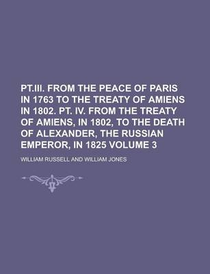 Book cover for PT.III. from the Peace of Paris in 1763 to the Treaty of Amiens in 1802. PT. IV. from the Treaty of Amiens, in 1802, to the Death of Alexander, the Ru