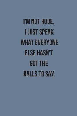 Book cover for I'm Not Rude, I Just Speak What Everyone Else Hasn't Got The Balls To Say