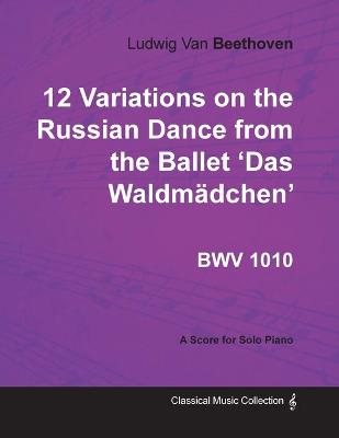 Book cover for Ludwig Van Beethoven - 12 Variations on the Russian Dance from the Ballet 'Das Waldmadchen' WoO71 - A Score for Solo Piano