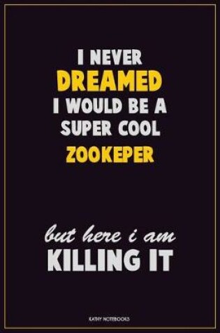 Cover of I Never Dreamed I would Be A Super Cool Zookeper But Here I Am Killing It