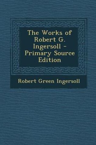 Cover of The Works of Robert G. Ingersoll - Primary Source Edition