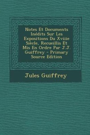 Cover of Notes Et Documents Inedits Sur Les Expositions Du Xviiie Siecle, Recueillis Et MIS En Ordre Par J.J. Guiffrey - Primary Source Edition