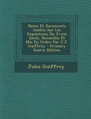 Book cover for Notes Et Documents Inedits Sur Les Expositions Du Xviiie Siecle, Recueillis Et MIS En Ordre Par J.J. Guiffrey - Primary Source Edition