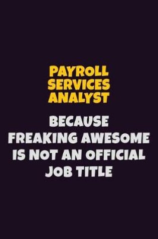 Cover of Payroll Services Analyst, Because Freaking Awesome Is Not An Official Job Title