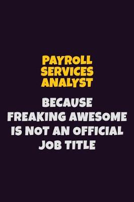 Book cover for Payroll Services Analyst, Because Freaking Awesome Is Not An Official Job Title