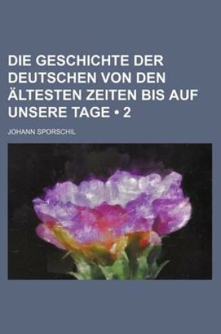 Cover of Die Geschichte Der Deutschen Von Den Altesten Zeiten Bis Auf Unsere Tage (2)