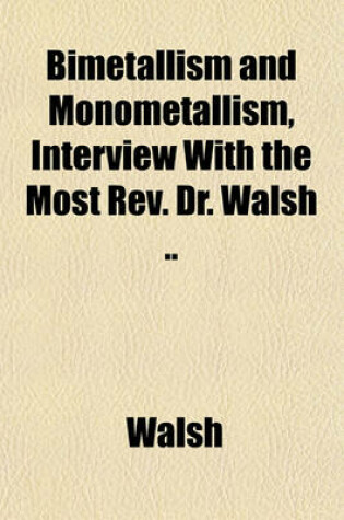 Cover of Bimetallism and Monometallism, Interview with the Most REV. Dr. Walsh ..