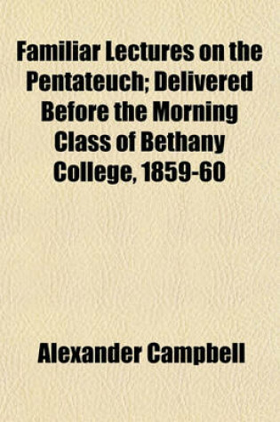 Cover of Familiar Lectures on the Pentateuch; Delivered Before the Morning Class of Bethany College, 1859-60