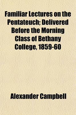 Book cover for Familiar Lectures on the Pentateuch; Delivered Before the Morning Class of Bethany College, 1859-60