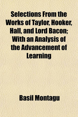 Book cover for Selections from the Works of Taylor, Hooker, Hall, and Lord Bacon; With an Analysis of the Advancement of Learning