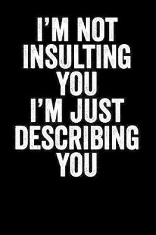 Cover of I'm Not Insulting You I'm Just Describing You
