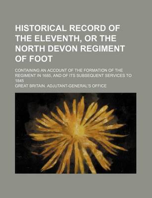 Book cover for Historical Record of the Eleventh, or the North Devon Regiment of Foot; Containing an Account of the Formation of the Regiment in 1685, and of Its Sub