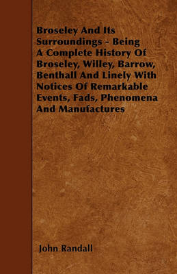 Book cover for Broseley And Its Surroundings - Being A Complete History Of Broseley, Willey, Barrow, Benthall And Linely With Notices Of Remarkable Events, Fads, Phenomena And Manufactures