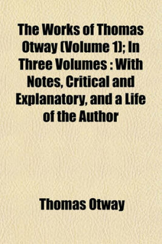 Cover of The Works of Thomas Otway (Volume 1); In Three Volumes