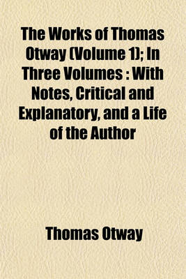 Book cover for The Works of Thomas Otway (Volume 1); In Three Volumes