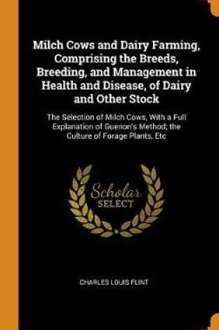 Cover of Milch Cows and Dairy Farming, Comprising the Breeds, Breeding, and Management in Health and Disease, of Dairy and Other Stock