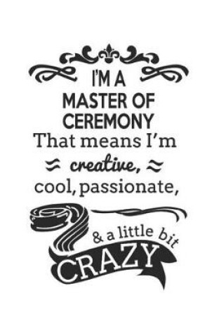 Cover of I'm A Master Of Ceremony That Means I'm Creative, Cool, Passionate & A Little Bit Crazy