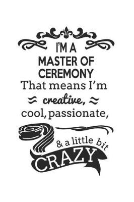 Book cover for I'm A Master Of Ceremony That Means I'm Creative, Cool, Passionate & A Little Bit Crazy