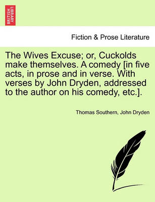 Book cover for The Wives Excuse; Or, Cuckolds Make Themselves. a Comedy [In Five Acts, in Prose and in Verse. with Verses by John Dryden, Addressed to the Author on