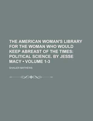 Book cover for The American Woman's Library for the Woman Who Would Keep Abreast of the Times (Volume 1-3); Political Science. by Jesse Macy