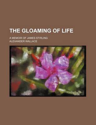 Book cover for The Gloaming of Life; A Memoir of James Stirling