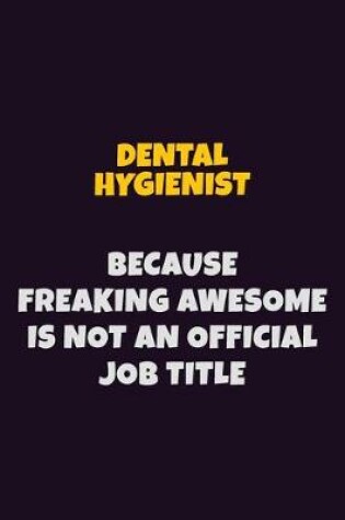 Cover of Dental Hygienist, Because Freaking Awesome Is Not An Official Job Title