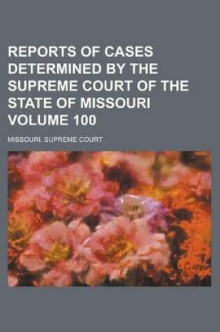 Cover of Reports of Cases Determined by the Supreme Court of the State of Missouri Volume 100