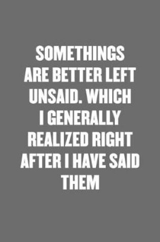 Cover of Somethings Are Better Left Unsaid. Which I Generally Realized Right After I Have Said Them