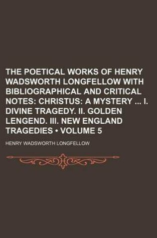 Cover of The Poetical Works of Henry Wadsworth Longfellow with Bibliographical and Critical Notes (Volume 5); Christus a Mystery I. Divine Tragedy. II. Golden