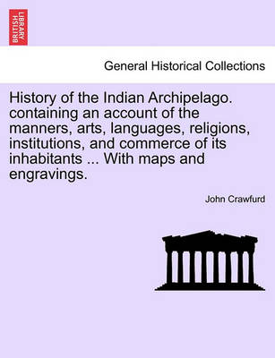 Book cover for History of the Indian Archipelago. Containing an Account of the Manners, Arts, Languages, Religions, Institutions, and Commerce of Its Inhabitants ... with Maps and Engravings.