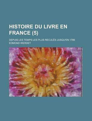 Book cover for Histoire Du Livre En France; Depuis Les Temps Les Plus Recules Jusqu'en 1789 (5)