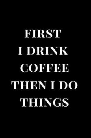 Cover of First I Drink Coffee Then I Do Things