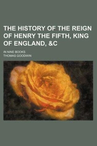 Cover of The History of the Reign of Henry the Fifth, King of England,   In Nine Books