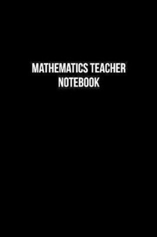 Cover of Mathematics Teacher Notebook - Mathematics Teacher Diary - Mathematics Teacher Journal - Gift for Mathematics Teacher